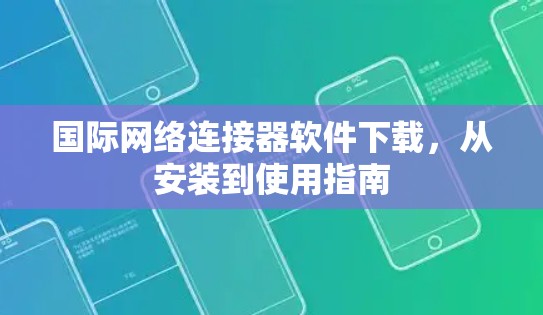 国际网络连接器软件下载，从安装到使用指南