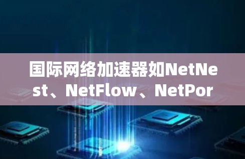 国际网络加速器如NetNest、NetFlow、NetPort等各有特点,适合不同用户需求。以下是详细的分析和推荐 国际网络加速器如NetNest、NetFlow、NetPort等各有特点,适合不同用户需求。以下是详细的分析和推荐