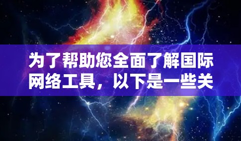 为了帮助您全面了解国际网络工具,以下是一些关键信息和步骤指南 为了帮助您全面了解国际网络工具,以下是一些关键信息和步骤指南
