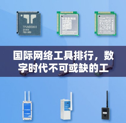 国际网络工具排行,数字时代不可或缺的工具 国际网络工具排行,数字时代不可或缺的工具
