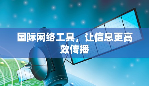国际网络工具,让信息更高效传播 国际网络工具,让信息更高效传播