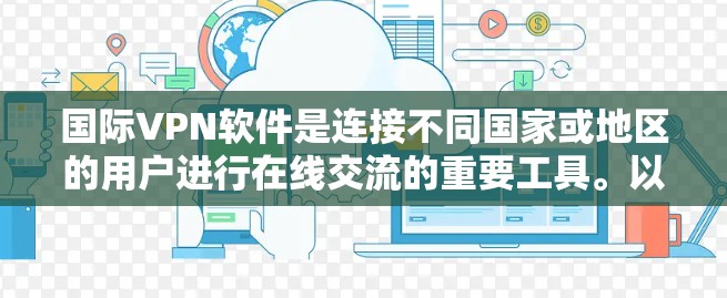 国际VPN软件是连接不同国家或地区的用户进行在线交流的重要工具。以下是对国际VPN软件的详细总结