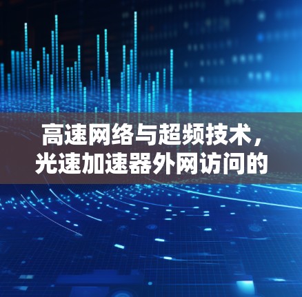 高速网络与超频技术，光速加速器外网访问的未来