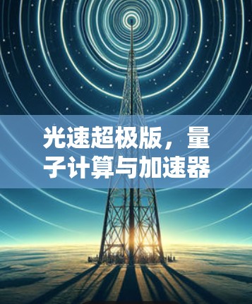 光速超极版，量子计算与加速器的完美结合