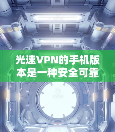 光速VPN的手机版本是一种安全可靠的加密VPN软件，适合个人使用。以下是一个逐步安装和使用指南