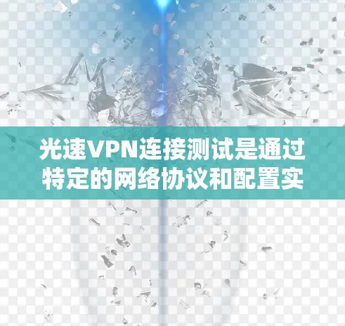 光速VPN连接测试是通过特定的网络协议和配置实现的，旨在快速建立和连接到目标服务器。以下是一个详细的步骤说明