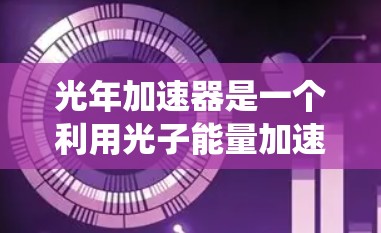 光年加速器是一个利用光子能量加速粒子的设备，其海外节点是在国外部署的加速器，旨在进行研究和测试。以下是对光年加速器海外节点的系统总结