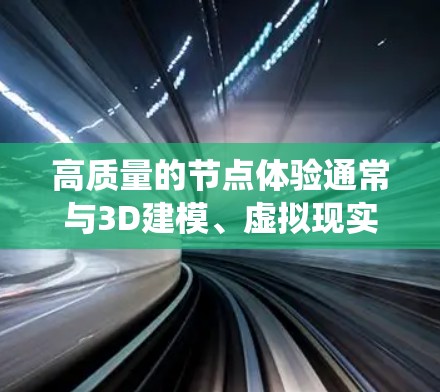 高质量的节点体验通常与3D建模、虚拟现实（VR）增强现实（AR）或虚拟现实（VR）系统设计密切相关。以下是一些关键点和建议，帮助你创建高质量的节点体验