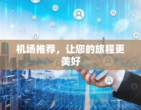 机场推荐，让您的旅程更美好