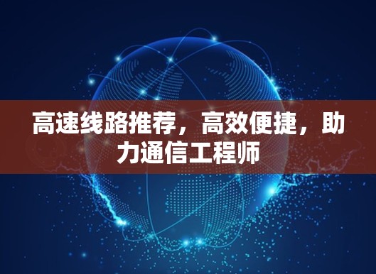 高速线路推荐，高效便捷，助力通信工程师