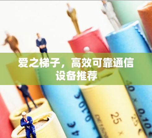 爱之梯子，高效可靠通信设备推荐