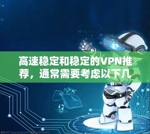 高速稳定和稳定的VPN推荐，通常需要考虑以下几个因素