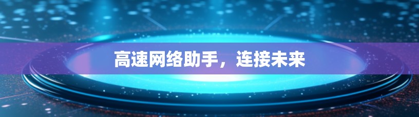 高速网络助手，连接未来