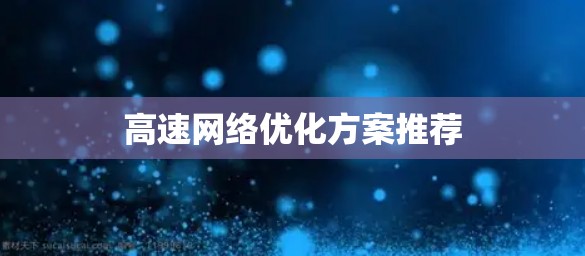 高速网络优化方案推荐