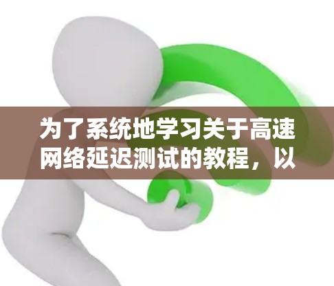为了系统地学习关于高速网络延迟测试的教程，以下是一个结构清晰的指南，帮助你全面掌握这一技术