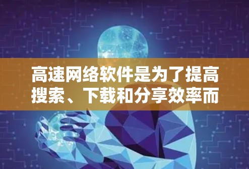 高速网络软件是为了提高搜索、下载和分享效率而设计的工具，它们在不同的场景中发挥着不同的作用。以下是一些适合快速高效使用的高速网络软件推荐，按照类别分类如下