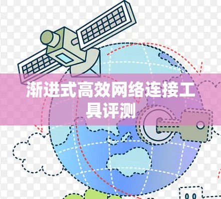 渐进式高效网络连接工具评测