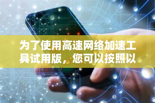 为了使用高速网络加速工具试用版，您可以按照以下步骤进行