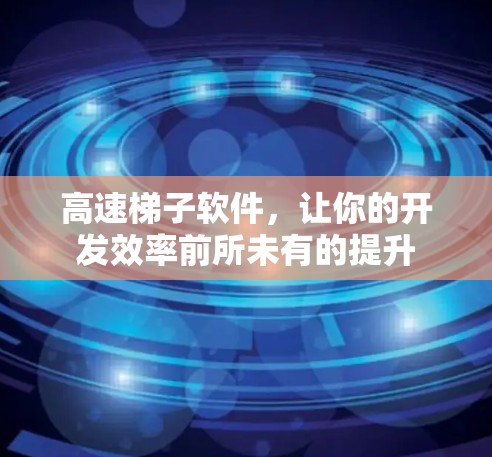高速梯子软件，让你的开发效率前所未有的提升