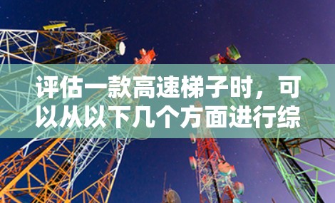评估一款高速梯子时，可以从以下几个方面进行综合考虑