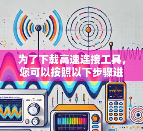 为了下载高速连接工具，您可以按照以下步骤进行