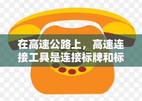 在高速公路上，高速连接工具是连接标牌和标志的常用设备，以下是几种常见的高速连接工具及其推荐
