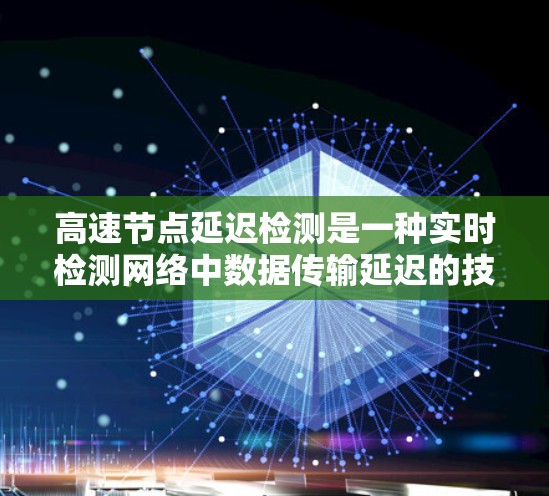 高速节点延迟检测是一种实时检测网络中数据传输延迟的技术，尤其在高带宽网络中尤为重要。它帮助设备及时发现网络异常情况，优化网络性能并减少误报。以下是详细的总结