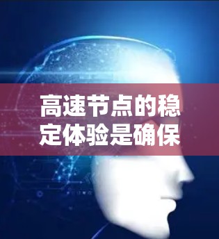 高速节点的稳定体验是确保其在处理大量数据时的高效性和可靠性。以下是对高速节点稳定体验的详细分析