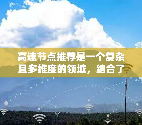 高速节点推荐是一个复杂且多维度的领域，结合了多种算法和技术。以下是对高速节点推荐的详细分析和总结