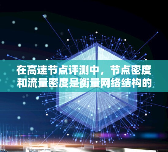 在高速节点评测中，节点密度和流量密度是衡量网络结构的重要指标，它们各自代表不同的网络特性，对网络性能影响大。以下是对此的详细分析