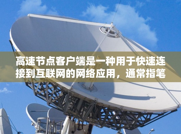高速节点客户端是一种用于快速连接到互联网的网络应用，通常指笔记本电脑上使用的网络设备。以下是对该主题的详细分析和总结