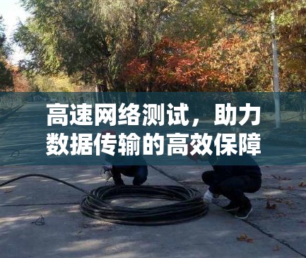 高速网络测试，助力数据传输的高效保障