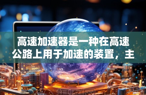 高速加速器是一种在高速公路上用于加速的装置，主要功能是提升车辆在高速行驶中的加速性能。以下是关于高速加速器的详细信息