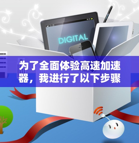 为了全面体验高速加速器，我进行了以下步骤