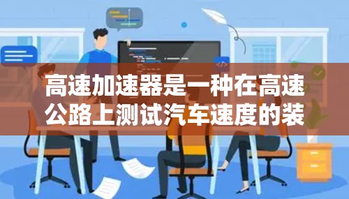 高速加速器是一种在高速公路上测试汽车速度的装置，利用高速行驶时物体的长度收缩效应来加速车辆。以下是其工作原理的详细说明
