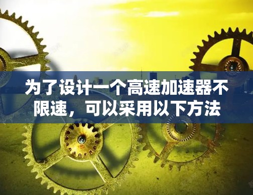 为了设计一个高速加速器不限速，可以采用以下方法
