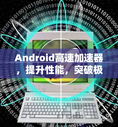 Android高速加速器，提升性能，突破极限！