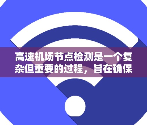 高速机场节点检测是一个复杂但重要的过程，旨在确保机场设施的正常运行。以下是对高速机场节点检测的详细步骤