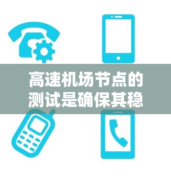高速机场节点的测试是确保其稳定性和可靠性的重要步骤。以下是详细的步骤指南