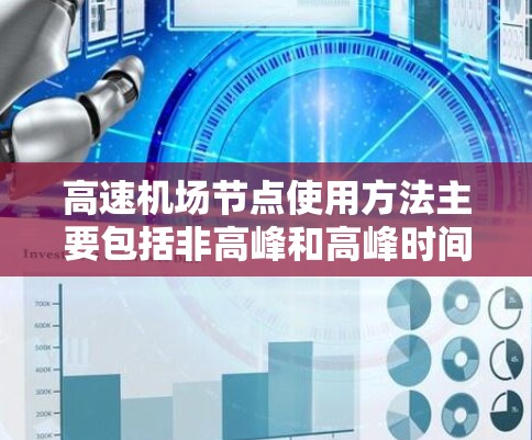 高速机场节点使用方法主要包括非高峰和高峰时间的安排、人员配置、时间安排、容量、培训和机位分配。以下是详细的总结