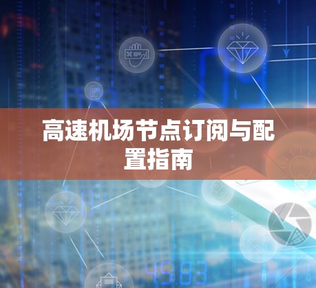 高速机场节点订阅与配置指南