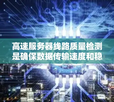 高速服务器线路质量检测是确保数据传输速度和稳定性的关键措施，涉及多种方法，需综合考虑设备特性、环境条件、精度需求、维护成本和实际应用可行性。以下是详细的分析和建议
