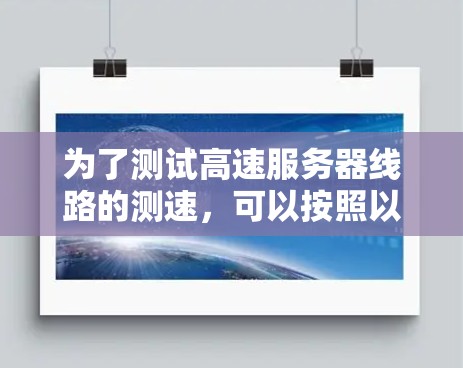 为了测试高速服务器线路的测速，可以按照以下步骤进行