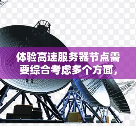 体验高速服务器节点需要综合考虑多个方面，以下是一步步的指南