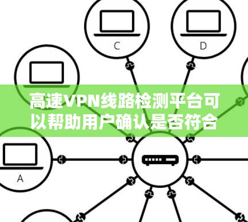 高速VPN线路检测平台可以帮助用户确认是否符合高速条件，选择合适的VPN服务。以下是一些常用的高速VPN线路检测平台