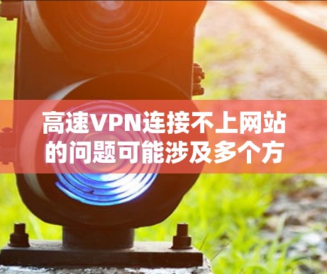 高速VPN连接不上网站的问题可能涉及多个方面，以下是逐步的解决方案