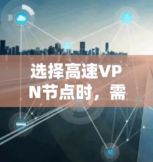选择高速VPN节点时，需综合考虑多个因素以确保安全、可靠和经济。以下是一个结构化的指南，帮助您做出明智的选择