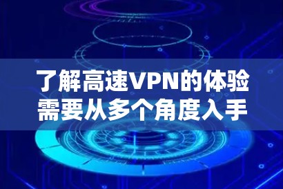 了解高速VPN的体验需要从多个角度入手，以下是一个分步骤的指南，帮助你全面理解高速VPN的功能、技术原理和使用方法