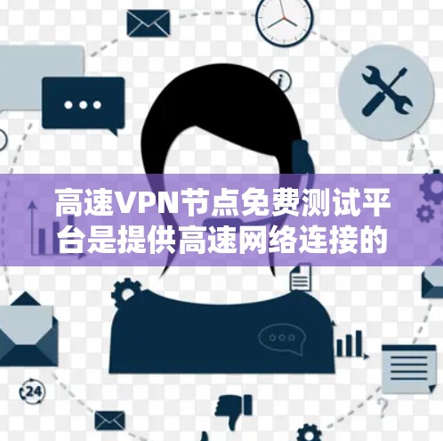 高速VPN节点免费测试平台是提供高速网络连接的VPN服务，用户可以在附近地区访问远程服务器。这些平台通常包括预装软件、免费试用版本、免费资源等，但需注意安全性和使用限制。以下是具体信息
