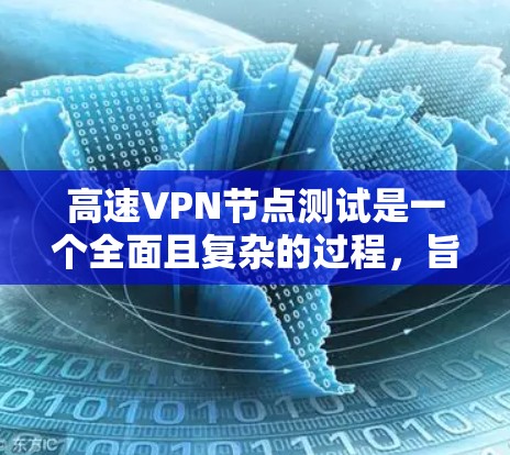 高速VPN节点测试是一个全面且复杂的过程，旨在评估在特定条件下高速VPN设备的性能和安全性。以下是对这一过程的详细分析和总结